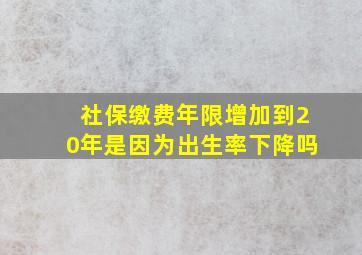 社保缴费年限增加到20年是因为出生率下降吗