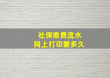 社保缴费流水网上打印要多久