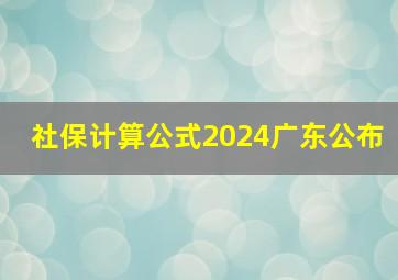 社保计算公式2024广东公布