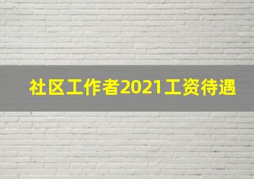 社区工作者2021工资待遇