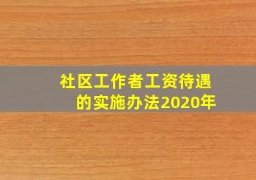 社区工作者工资待遇的实施办法2020年