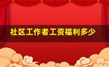 社区工作者工资福利多少