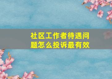 社区工作者待遇问题怎么投诉最有效