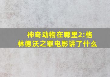 神奇动物在哪里2:格林德沃之罪电影讲了什么