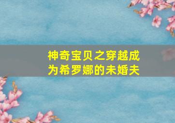 神奇宝贝之穿越成为希罗娜的未婚夫