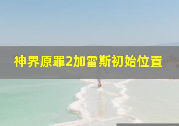 神界原罪2加雷斯初始位置