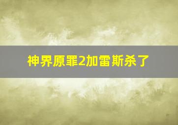 神界原罪2加雷斯杀了