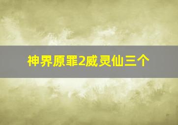 神界原罪2威灵仙三个