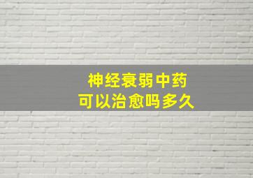 神经衰弱中药可以治愈吗多久