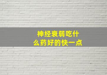 神经衰弱吃什么药好的快一点