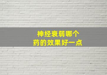 神经衰弱哪个药的效果好一点