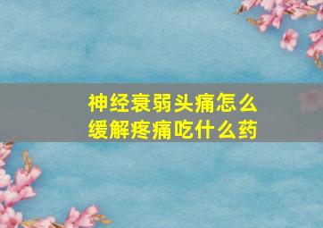 神经衰弱头痛怎么缓解疼痛吃什么药