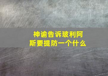 神谕告诉玻利阿斯要提防一个什么