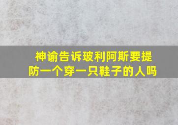 神谕告诉玻利阿斯要提防一个穿一只鞋子的人吗