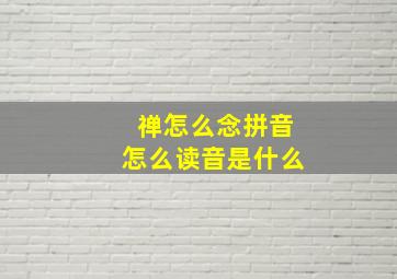 禅怎么念拼音怎么读音是什么