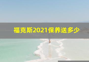 福克斯2021保养送多少