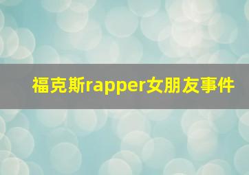 福克斯rapper女朋友事件