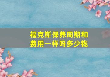 福克斯保养周期和费用一样吗多少钱