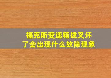 福克斯变速箱拨叉坏了会出现什么故障现象