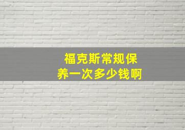 福克斯常规保养一次多少钱啊