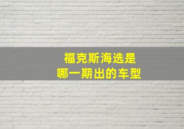 福克斯海选是哪一期出的车型