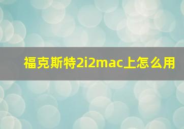 福克斯特2i2mac上怎么用