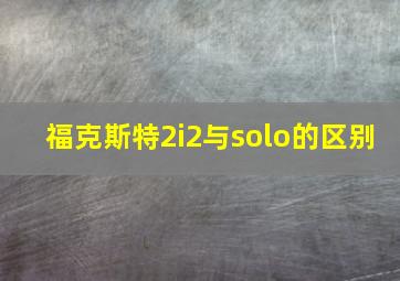 福克斯特2i2与solo的区别