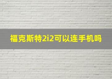 福克斯特2i2可以连手机吗