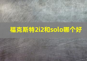 福克斯特2i2和solo哪个好