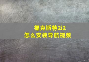 福克斯特2i2怎么安装导航视频