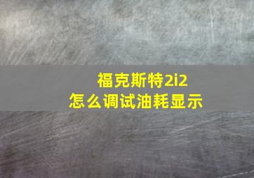 福克斯特2i2怎么调试油耗显示