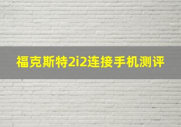 福克斯特2i2连接手机测评