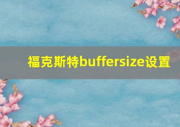 福克斯特buffersize设置