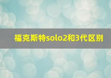 福克斯特solo2和3代区别