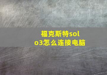 福克斯特solo3怎么连接电脑