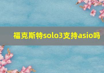 福克斯特solo3支持asio吗