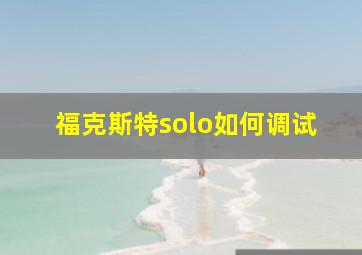 福克斯特solo如何调试