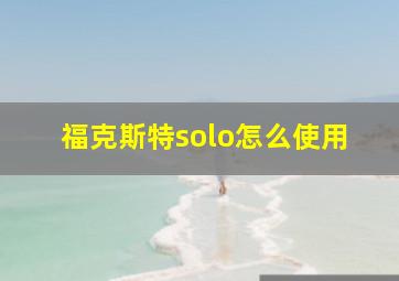 福克斯特solo怎么使用