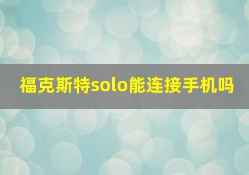 福克斯特solo能连接手机吗