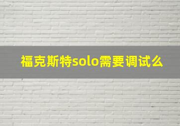 福克斯特solo需要调试么