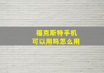 福克斯特手机可以用吗怎么用