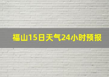 福山15日天气24小时预报