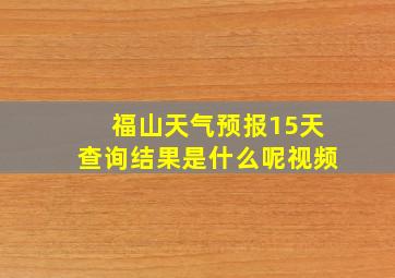 福山天气预报15天查询结果是什么呢视频