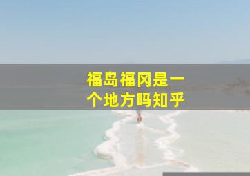 福岛福冈是一个地方吗知乎