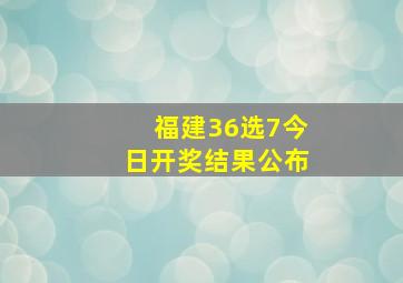 福建36选7今日开奖结果公布