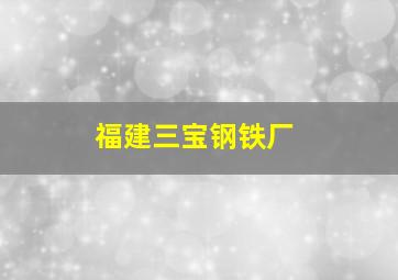 福建三宝钢铁厂