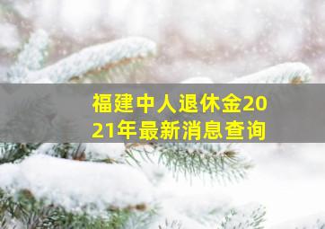 福建中人退休金2021年最新消息查询