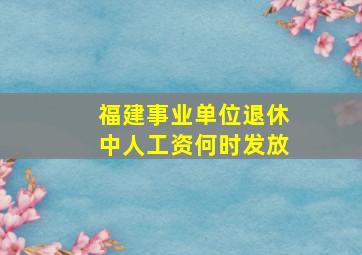 福建事业单位退休中人工资何时发放