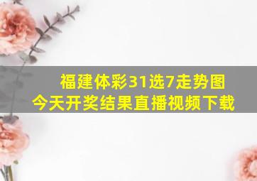 福建体彩31选7走势图今天开奖结果直播视频下载