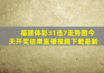 福建体彩31选7走势图今天开奖结果直播视频下载最新